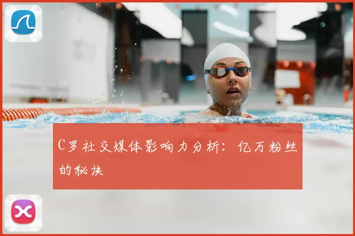 C罗社交媒体影响力分析:亿万粉丝的秘诀