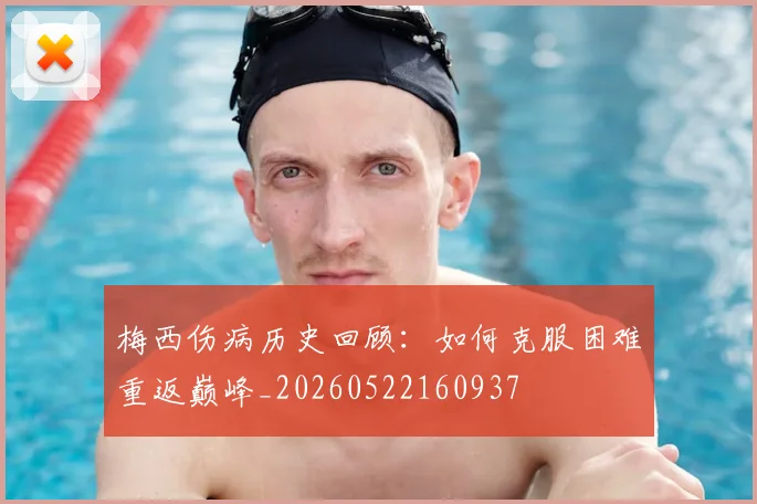 梅西伤病历史回顾：如何克服困难重返巅峰_20260522160937