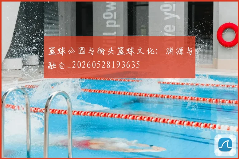 篮球公园与街头篮球文化：渊源与融合_20260528193635