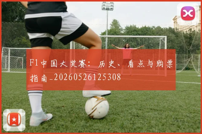 F1中国大奖赛：历史、看点与购票指南_20260526125308