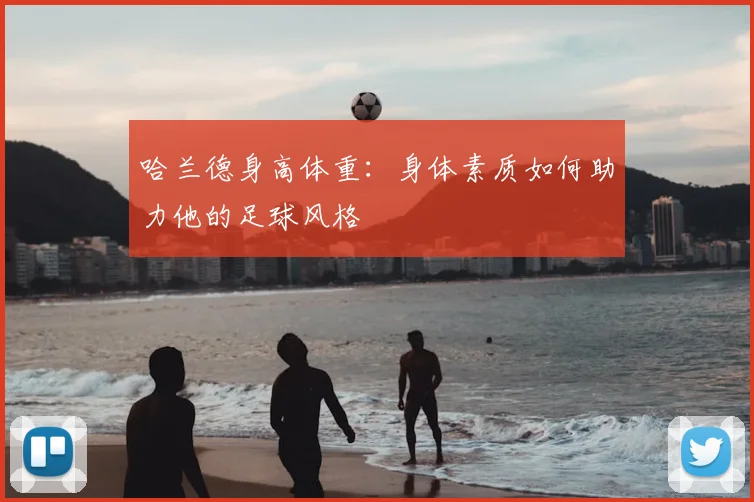 哈兰德身高体重：身体素质如何助力他的足球风格