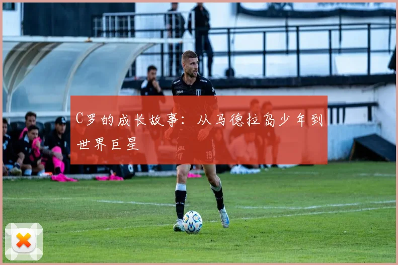 C罗的成长故事:从马德拉岛少年到世界巨星